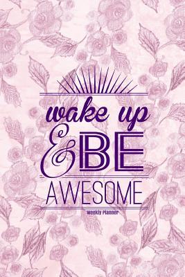 Read Wake Up & Be Awesome Weekly Planner: Purple Flowers Cover Best Weekly Calendar and Motivational Journal to Increase Productivity, Time Management & Happiness Paperback 6 X 9 Non Dated- 52 Weeks with Quotes - NOT A BOOK | PDF