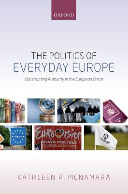 Read online The Politics of Everyday Europe: Constructing Authority in the European Union - Kathleen R. McNamara file in ePub