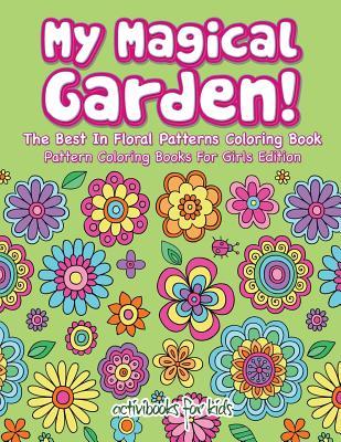 Download My Magical Garden! the Best in Floral Patterns Coloring Book - Pattern Coloring Books for Girls Edition - Activibooks For Kids file in PDF