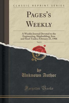 Download Pages's Weekly, Vol. 8: A Weekly Journal Devoted to the Engineering, Shipbuilding, Iron and Steel Trades; February 23, 1906 (Classic Reprint) - Unknown | PDF
