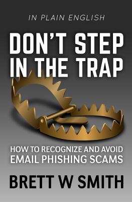 Read Don't Step in the Trap: How to Recognize and Avoid Email Phishing Scams - Brett W Smith | PDF