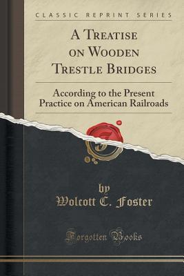 Download A Treatise on Wooden Trestle Bridges: According to the Present Practice on American Railroads (Classic Reprint) - Wolcott C Foster file in PDF