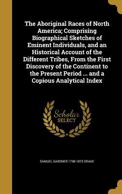 Download The Aboriginal Races of North America; Comprising Biographical Sketches of Eminent Individuals, and an Historical Account of the Different Tribes, from the First Discovery of the Continent to the Present Period  and a Copious Analytical Index - Samuel Gardner Drake | PDF