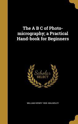 Download The A B C of Photo-Micrography; A Practical Hand-Book for Beginners - William Henry 1830- Walmsley file in ePub