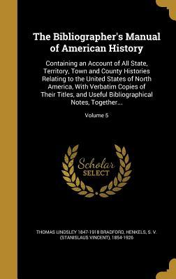 Download The Bibliographer's Manual of American History: Containing an Account of All State, Territory, Town and County Histories Relating to the United States of North America, with Verbatim Copies of Their Titles, and Useful Bibliographical Notes, Together - Thomas Lindsley 1847-1918 Bradford file in ePub