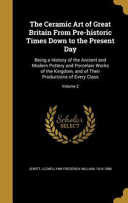 Download The Ceramic Art of Great Britain from Pre-Historic Times Down to the Present Day: Being a History of the Ancient and Modern Pottery and Porcelain Works of the Kingdom, and of Their Productions of Every Class; Volume 2 - Llewellynn Frederick William Jewitt file in PDF
