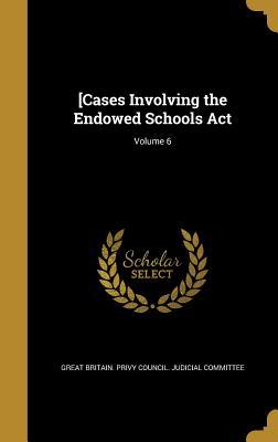 Read [Cases Involving the Endowed Schools ACT; Volume 6 - Great Britain Privy Council Judicial C | PDF