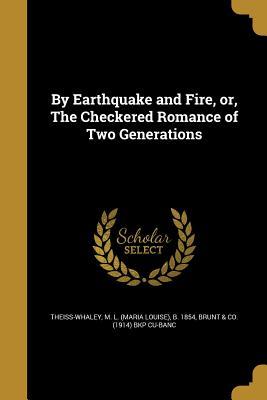 Download By Earthquake and Fire, Or, the Checkered Romance of Two Generations - M L (Maria Louise) B Theiss-Whaley | PDF