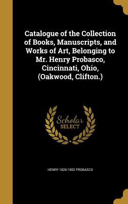 Read Catalogue of the Collection of Books, Manuscripts, and Works of Art, Belonging to Mr. Henry Probasco, Cincinnati, Ohio, (Oakwood, Clifton.) - Henry Probasco | PDF