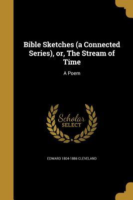 Read Bible Sketches (a Connected Series), Or, the Stream of Time: A Poem - Edward 1804-1886 Cleveland | ePub