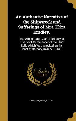 Read An Authentic Narrative of the Shipwreck and Sufferings of Mrs. Eliza Bradley,: The Wife of Capt. James Bradley of Liverpool, Commander of the Ship Sally Which Was Wrecked on the Coast of Barbary, in June 1818 - Eliza Bradley | PDF