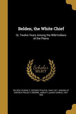 Read Belden, the White Chief: Or, Twelve Years Among the Wild Indians of the Plains - George P. Belden file in ePub