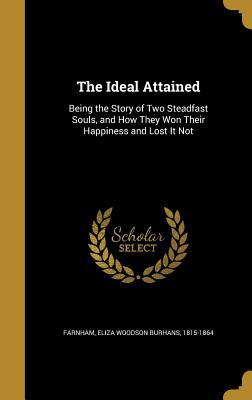 Download The Ideal Attained: Being the Story of Two Steadfast Souls, and How They Won Their Happiness and Lost It Not - Eliza Woodson Burhans 1815-186 Farnham file in PDF