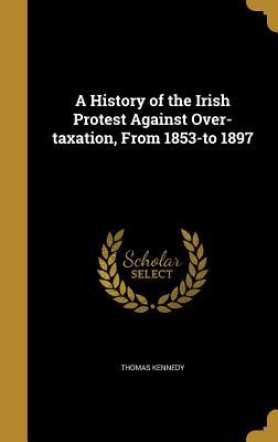 Download A History of the Irish Protest Against Over-Taxation, from 1853-To 1897 - Thomas Kennedy file in ePub