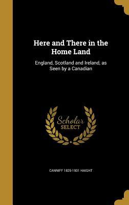 Read online Here and There in the Home Land: England, Scotland and Ireland, as Seen by a Canadian - Canniff Haight file in ePub