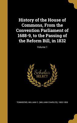 Read online History of the House of Commons, from the Convention Parliament of 1688-9, to the Passing of the Reform Bill, in 1832; Volume 1 - William C (William Charles) Townsend file in PDF