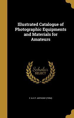 Download Illustrated Catalogue of Photographic Equipments and Materials for Amateurs - E & H T Anthony (Firm) | ePub