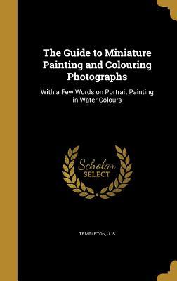 Read The Guide to Miniature Painting and Colouring Photographs: With a Few Words on Portrait Painting in Water Colours - J S Templeton file in PDF