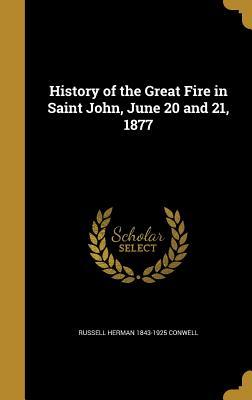 Read online History of the Great Fire in Saint John, June 20 and 21, 1877 - Russell H. Conwell file in ePub