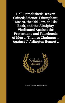 Read Hell Demolished; Heaven Gained; Science Triumphant; Moses, the Old Jew, on His Back, and the Almighty Vindicated Against the Pretentions and Falsehoods of Men  Thomas Chalmers  Against J. Arlington Bennet .. - James Arlington Bennet | PDF