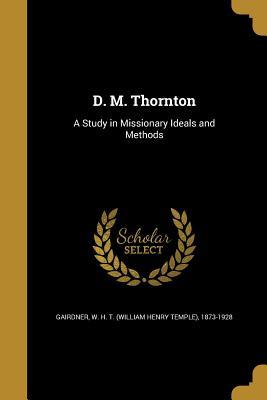 Read D. M. Thornton: A Study in Missionary Ideals and Methods - W.H.T. Gairdner | PDF