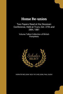Read Home Re-Union: Two Papers Read at the Diocesan Conference, Held at Truro, Oct. 27th and 28th, 1881; Volume Talbot Collection of British Pamphlets - Horatio Nelson file in PDF
