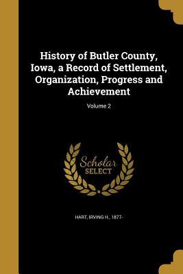 Read History of Butler County, Iowa, a Record of Settlement, Organization, Progress and Achievement; Volume 2 - Irving H 1877- Hart | ePub