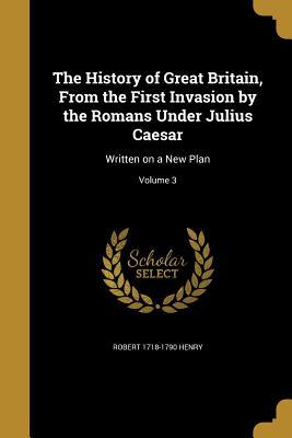Read The History of Great Britain, from the First Invasion by the Romans Under Julius Caesar: Written on a New Plan; Volume 3 - Robert Henry file in ePub
