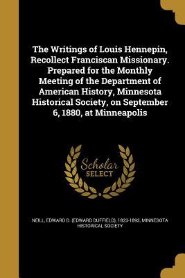 Read The Writings of Louis Hennepin, Recollect Franciscan Missionary. Prepared for the Monthly Meeting of the Department of American History, Minnesota Historical Society, on September 6, 1880, at Minneapolis - Edward D. Neill | PDF