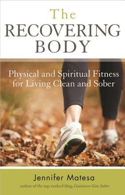 Read online The Recovering Body: Physical and Spiritual Fitness for Living Clean and Sober - Jennifer Matesa | PDF