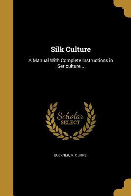 Read online Silk Culture: A Manual with Complete Instructions in Sericulture .. - M C Mrs Buckner | ePub