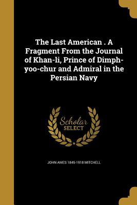 Read online The Last American . a Fragment from the Journal of Khan-Li, Prince of Dimph-Yoo-Chur and Admiral in the Persian Navy - John Ames Mitchell file in ePub
