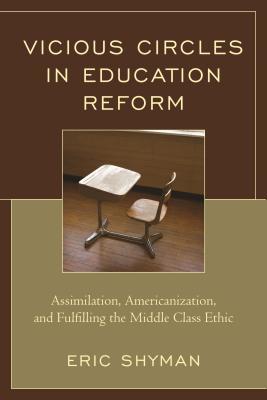 Read online Vicious Circles in Education Reform: Assimilation, Americanization, and Fulfilling the Middle Class Ethic - Eric Shyman file in PDF