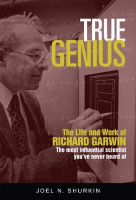 Read True Genius: The Life and Work of Richard Garwin, the Most Influential Scientist You've Never Heard of - Joel N. Shurkin file in ePub