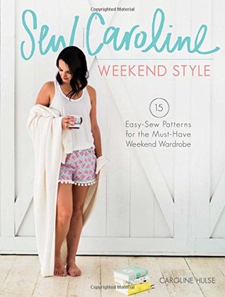 Read online Sew Caroline Weekend Style: 15 Easy-Sew Patterns for the Must-Have Weekend Wardrobe - Caroline Hulse | PDF