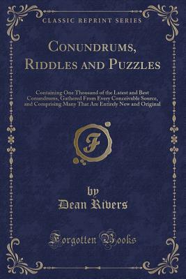 Download Conundrums, Riddles and Puzzles: Containing One Thousand of the Latest and Best Conundrums, Gathered from Every Conceivable Source, and Comprising Many That Are Entirely New and Original (Classic Reprint) - Dean Rivers file in PDF