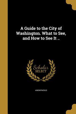 Read A Guide to the City of Washington. What to See, and How to See It .. - Anonymous file in PDF