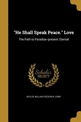 Read online He Shall Speak Peace. Love: The Path to Paradise--Present: Eternal - William Frederick Butler | ePub