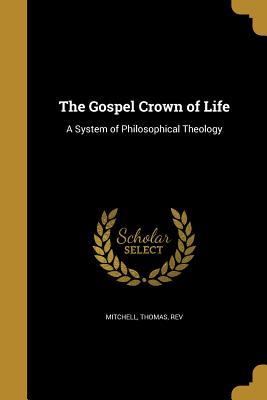 Read online The Gospel Crown of Life: A System of Philosophical Theology - Thomas Rev Mitchell file in PDF