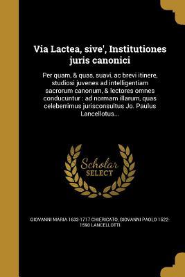 Read Via Lactea, Sive', Institutiones Juris Canonici: Per Quam, & Quas, Suavi, AC Brevi Itinere, Studiosi Juvenes Ad Intelligentiam Sacrorum Canonum, & Lectores Omnes Conducuntur: Ad Normam Illarum, Quas Celeberrimus Jurisconsultus Jo. Paulus Lancellotus - Giovanni Maria Chiericato | PDF