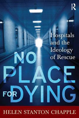 Download No Place for Dying: Hospitals and the Ideology of Rescue - Helen Stanton Chapple | PDF