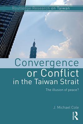 Read online Convergence or Conflict in the Taiwan Strait: The Illusion of Peace? - J Michael Cole | ePub