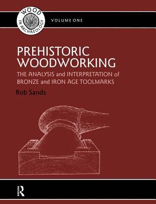 Download Prehistoric Woodworking: The Analysis and Interpretation of Bronze and Iron Age Toolmakers - Rob Sands file in ePub
