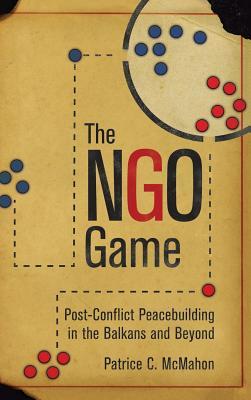 Read Ngo Game: Post-Conflict Peacebuilding in the Balkans and Beyond - Patrice C McMahon | ePub
