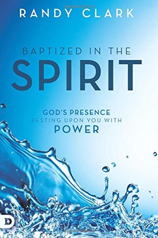 Read online Baptized in the Spirit: God's Presence Resting Upon You With Power - Randy Clark | PDF