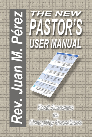 Read online The New Pastor's User Manual: Real Answers to Everyday Questions - Juan M. Perez file in ePub