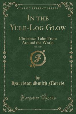 Read online In the Yule-Log Glow, Vol. 2 of 4: Christmas Tales from Around the World (Classic Reprint) - Harrison S. Morris | ePub