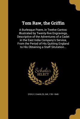 Read online Tom Raw, the Griffin: A Burlesque Poem, in Twelve Cantos: Illustrated by Twenty-Five Engravings, Descriptive of the Adventures of a Cadet in the East India Company's Service, from the Period of His Quitting England to His Obtaining a Staff Situtation - Charles D'Oyly file in PDF