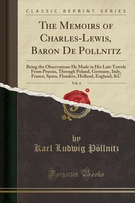 Read online The Memoirs of Charles-Lewis, Baron de Pollnitz, Vol. 4: Being the Observations He Made in His Late Travels from Prussia, Through Poland, Germany, Italy, France, Spain, Flanders, Holland, England, &c (Classic Reprint) - Karl Ludwig Pollnitz | PDF