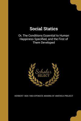 Read Social Statics: Or, the Conditions Essential to Human Happiness Specified, and the First of Them Developed - Herbert Spencer file in PDF
